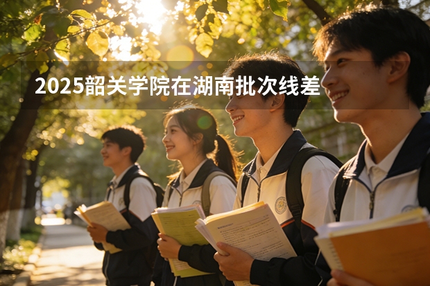 2025韶关学院在湖南批次线差
