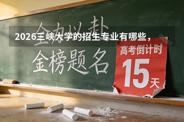 2026三峡大学的招生专业有哪些，优势专业