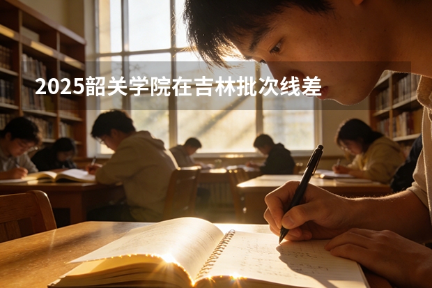 2025韶关学院在吉林批次线差