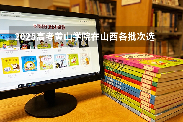 2025高考黄山学院在山西各批次选科要求介绍（2026参考） 