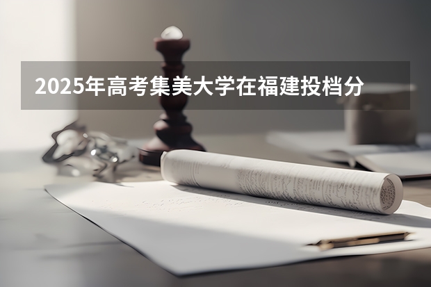 2025年高考集美大学在福建投档分数线（2026参考）