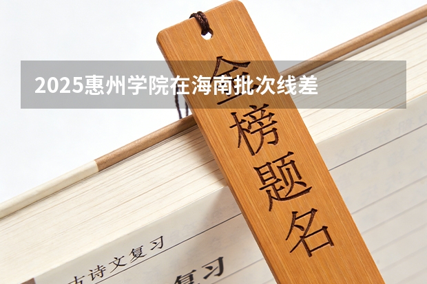 2025惠州学院在海南批次线差