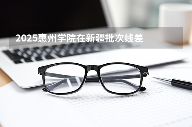 2025惠州学院在新疆批次线差