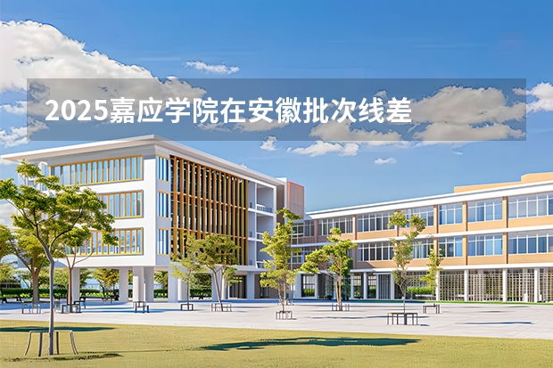 2025嘉应学院在安徽批次线差