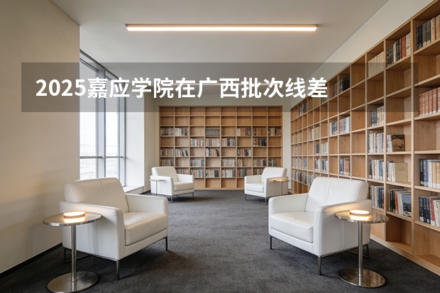 2025嘉应学院在广西批次线差
