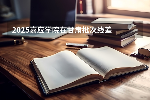 2025嘉应学院在甘肃批次线差