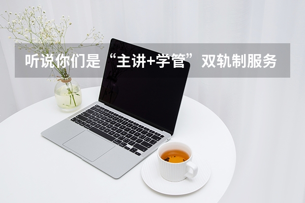 听说你们是&ldquo;主讲+学管&rdquo;双轨制服务，学管老师具体负责干什么？