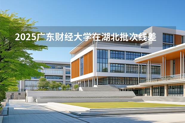 2025广东财经大学在湖北批次线差