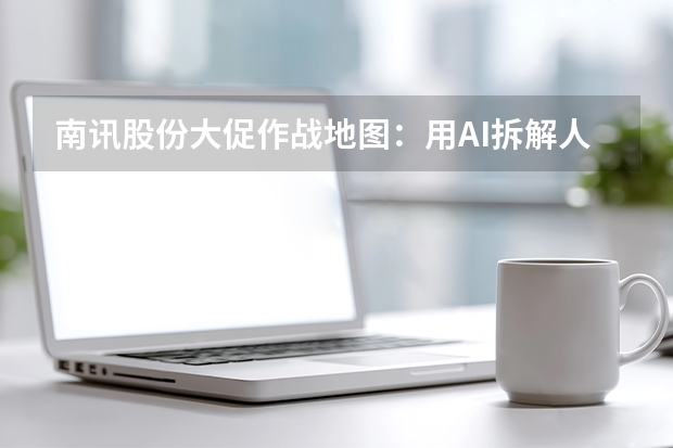 南讯股份大促作战地图：用AI拆解人群撬动618增量爆发
