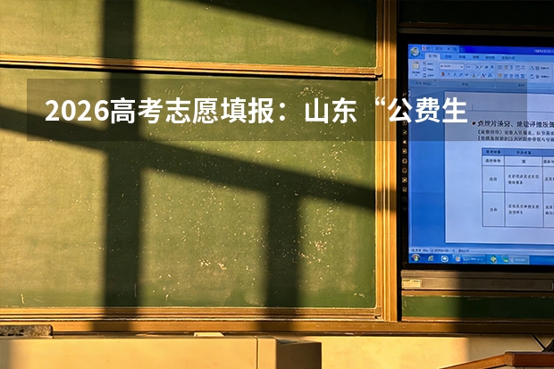 2026高考志愿填报：山东“公费生”与“委培生”的报考全解析