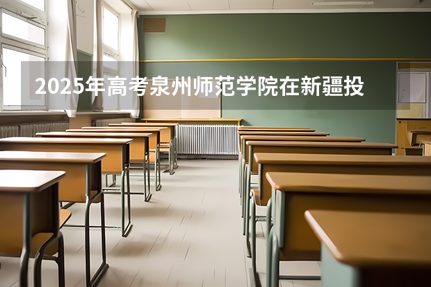 2025年高考泉州师范学院在新疆投档分数线（2026参考）