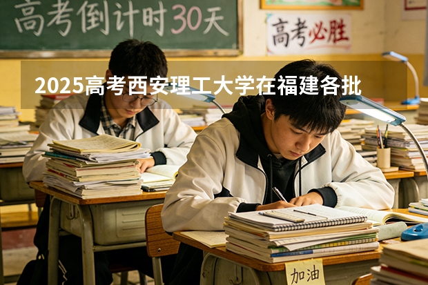 2025高考西安理工大学在福建各批次选科要求介绍（2026参考） 