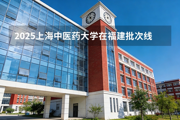 2025上海中医药大学在福建批次线差