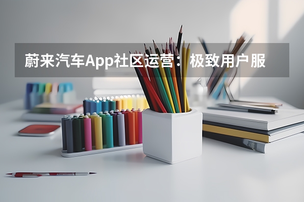 蔚来汽车App社区运营：极致用户服务打造高粘性护城河