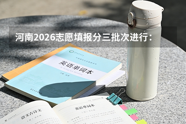 河南2026志愿填报分三批次进行：6月26日启动提前批，7月初填报专科