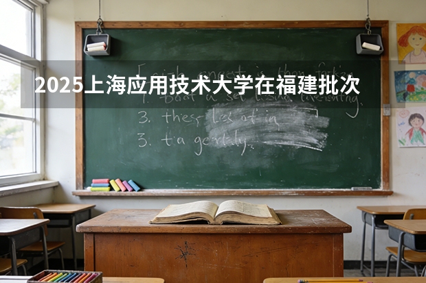 2025上海应用技术大学在福建批次线差
