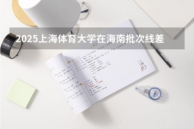 2025上海体育大学在海南批次线差