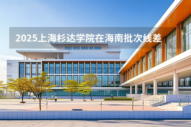 2025上海杉达学院在海南批次线差