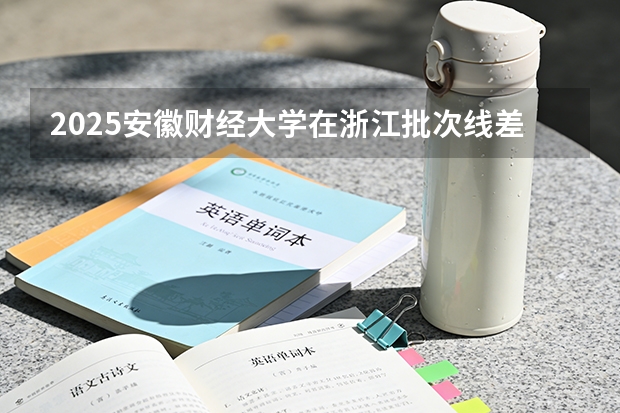 2025安徽财经大学在浙江批次线差