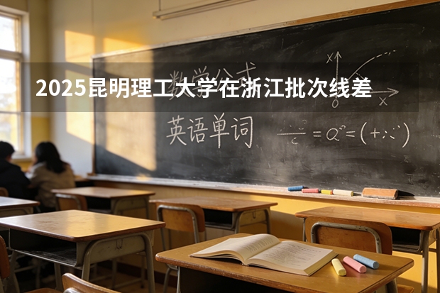 2025昆明理工大学在浙江批次线差