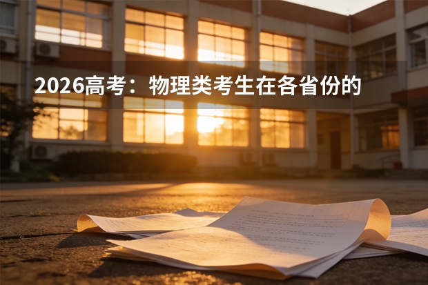 2026高考：物理类考生在各省份的优势有多大，数据说话