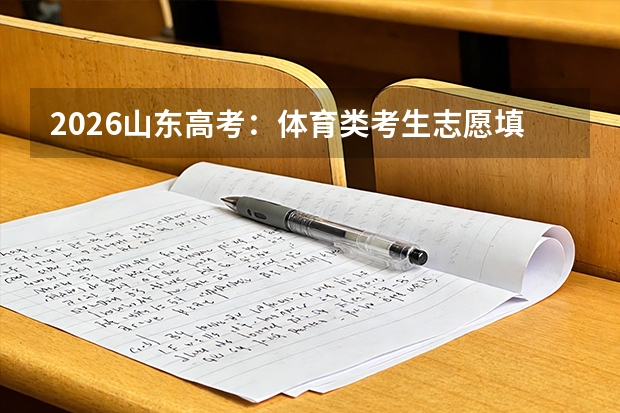2026山东高考：体育类考生志愿填报全攻略，文化课287分就能上本科