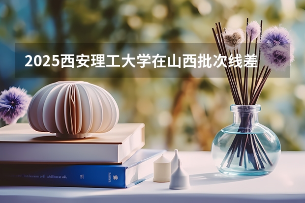 2025西安理工大学在山西批次线差