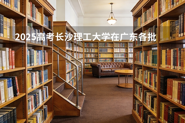 2025高考长沙理工大学在广东各批次选科要求介绍（2026参考） 