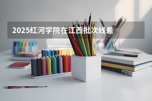 2025红河学院在江西批次线差