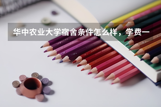 华中农业大学宿舍条件怎么样，学费一年多少，农业类大学值得高分报考吗