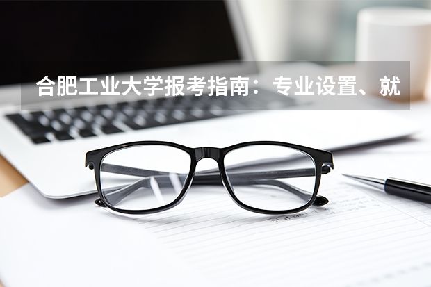 合肥工业大学报考指南：专业设置、就业数据与2026分数线参考