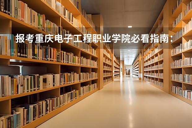 报考重庆电子工程职业学院必看指南：2026年分数线、住宿条件与学费清单