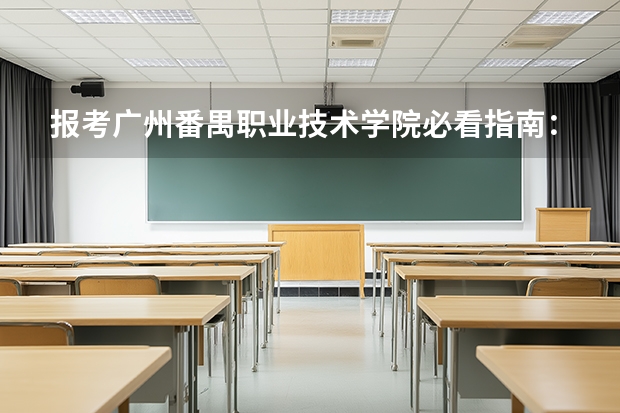 报考广州番禺职业技术学院必看指南：2026年分数线、住宿条件与学费清单