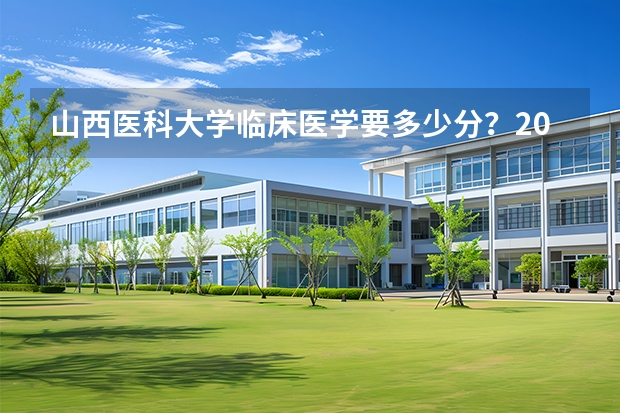 山西医科大学临床医学要多少分？2026年投档线与专业全解