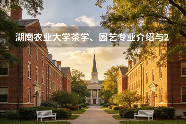 湖南农业大学茶学、园艺专业介绍与2026年投档线
