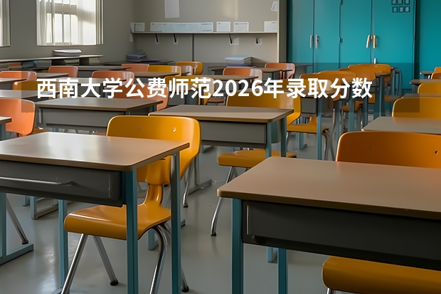 西南大学公费师范2026年录取分数与重庆教师编制考情