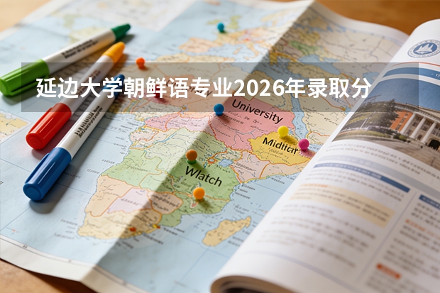 延边大学朝鲜语专业2026年录取分数与延边州就业政策