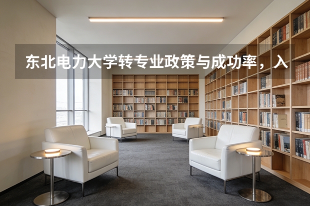 东北电力大学转专业政策与成功率，入学后调整方向的可能性
