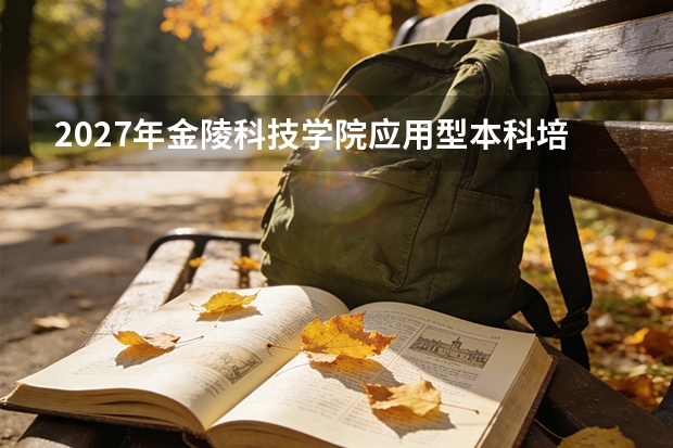2027年金陵科技学院应用型本科培养模式，产教融合与订单班
