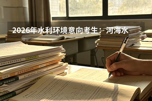 2026年水利环境意向考生：河海水利与武大测绘学科就业对比