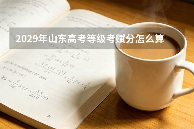 2029年山东高考等级考赋分怎么算？五个等级区间比例首次明确