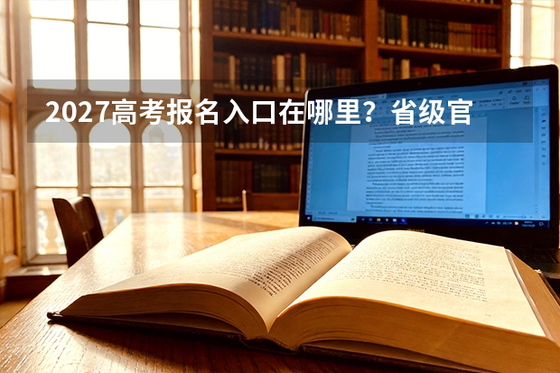 2027高考报名入口在哪里？省级官方系统识别方法