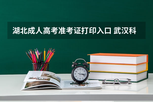 湖北成人高考准考证打印入口 武汉科技大学成人高考高起专考试科目