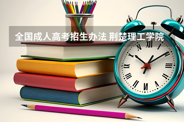 全国成人高考招生办法 荆楚理工学院成人高考最新招生专业公布