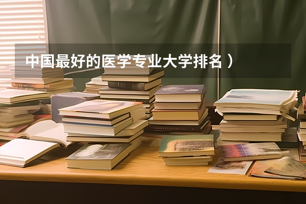 中国最好的医学专业大学排名 ）