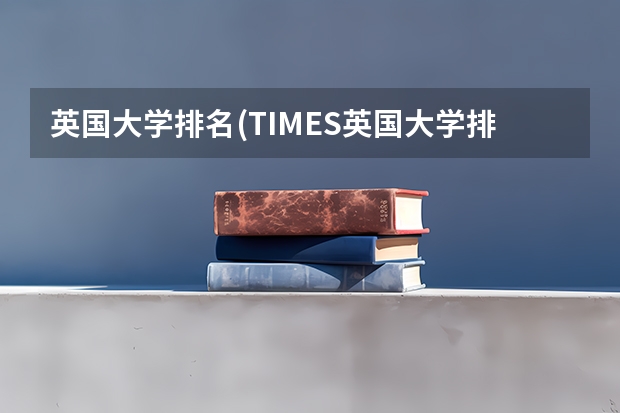 英国大学排名(TIMES英国大学排名) 公安警校大学排名(全国公安院校排行榜)