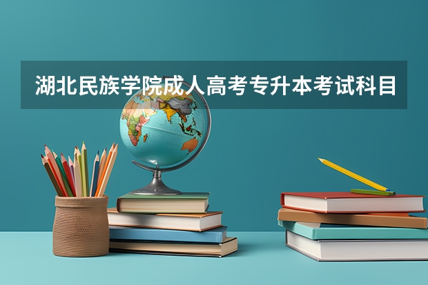 湖北民族学院成人高考专升本考试科目 荆楚理工学院成人高考最新招生专业公布