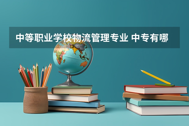 中等职业学校物流管理专业 中专有哪些专业?