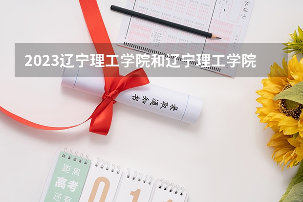 2023辽宁理工学院和辽宁理工学院录取分数线对比 2023辽宁理工学院分数线汇总