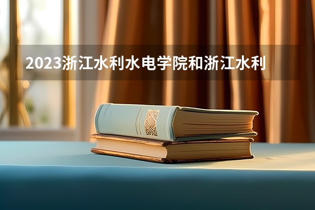 2023浙江水利水电学院和浙江水利水电学院录取分数线对比 2023浙江水利水电学院分数线汇总